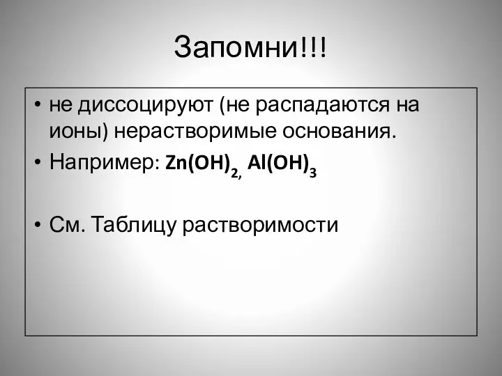 Запомни!!! не диссоцируют (не распадаются на ионы) нерастворимые основания. Например: Zn(OH)2, Al(OH)3 См. Таблицу растворимости