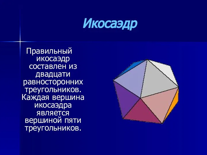 Правильный икосаэдр составлен из двадцати равносторонних треугольников. Каждая вершина икосаэдра является вершиной пяти треугольников. Икосаэдр