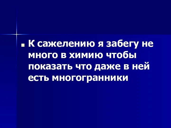 К сажелению я забегу не много в химию чтобы показать что даже в ней есть многогранники