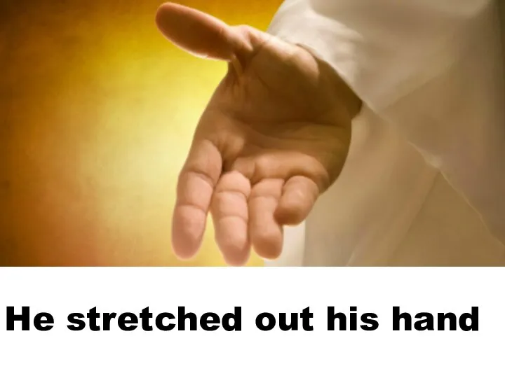 He stretched out his hand