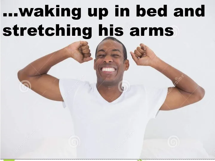 …waking up in bed and stretching his arms