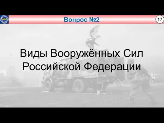 Вопрос №2 17 Виды Вооружённых Сил Российской Федерации