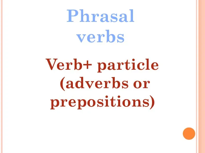 Phrasal verbs Verb+ particle (adverbs or prepositions)