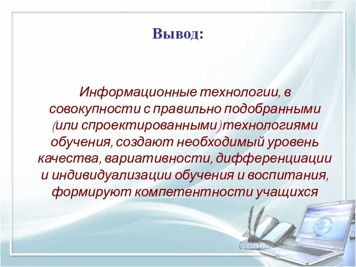 Вывод: Информационные технологии, в совокупности с правильно подобранными (или спроектированными) технологиями обучения,