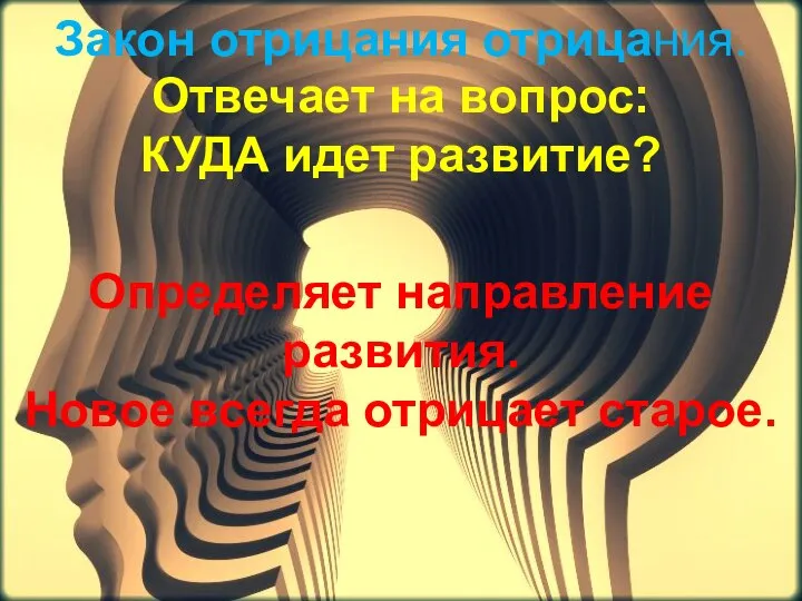 Закон отрицания отрицания. Отвечает на вопрос: КУДА идет развитие? Определяет направление развития. Новое всегда отрицает старое.