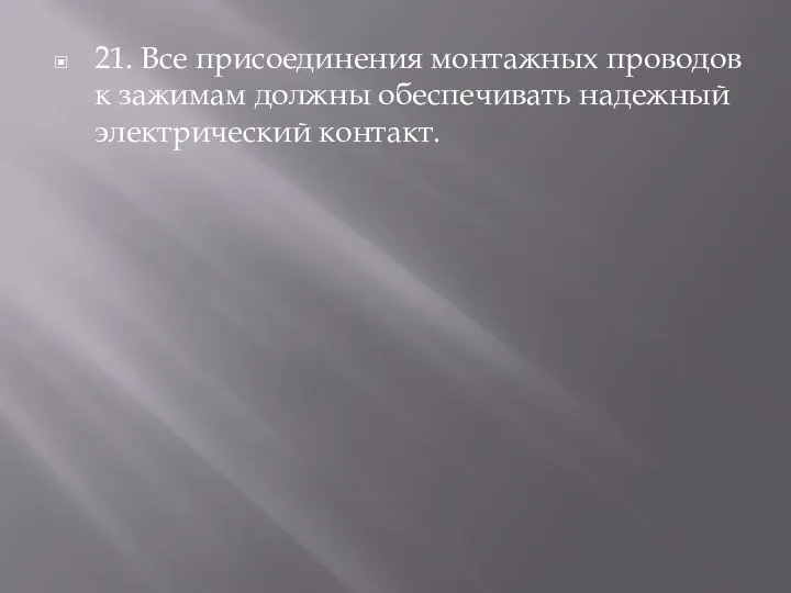 21. Все присоединения монтажных проводов к зажимам долж­ны обеспечивать надежный электрический контакт.