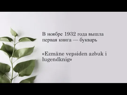 В ноябре 1932 года вышла первая книга — букварь «Ezmäne vepsiden azbuk i lugendknig»