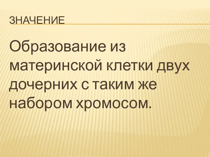 ЗНАЧЕНИЕ Образование из материнской клетки двух дочерних с таким же набором хромосом.