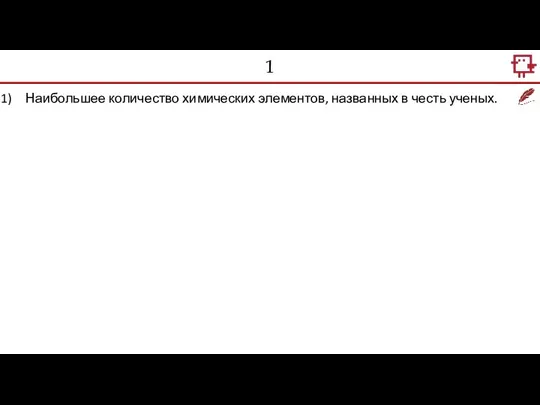 1 Наибольшее количество химических элементов, названных в честь ученых.