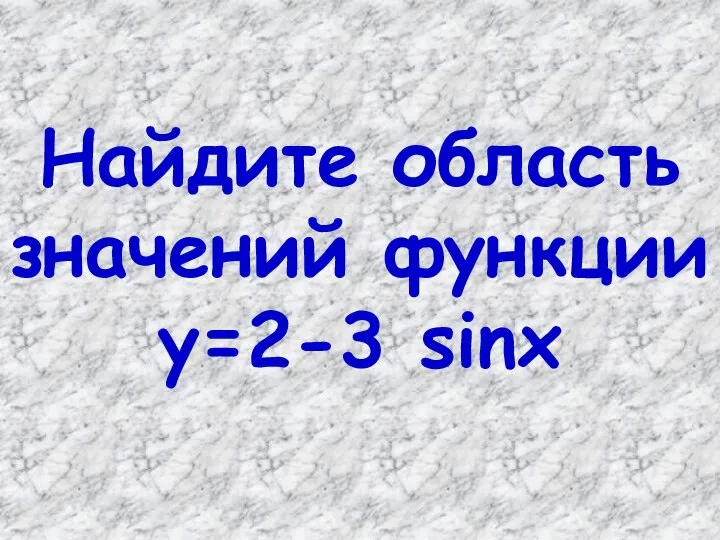 Найдите область значений функции у=2-3 sinх