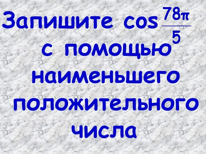 Запишите cos с помощью наименьшего положительного числа