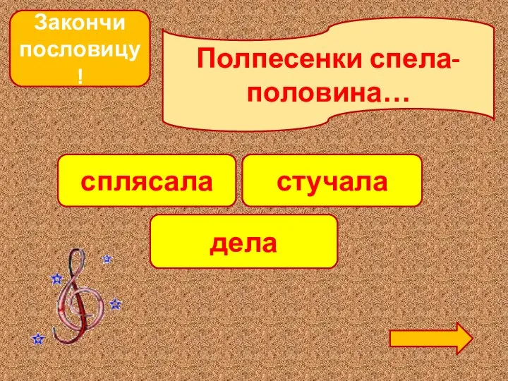 Закончи пословицу! Полпесенки спела-половина… сплясала стучала дела