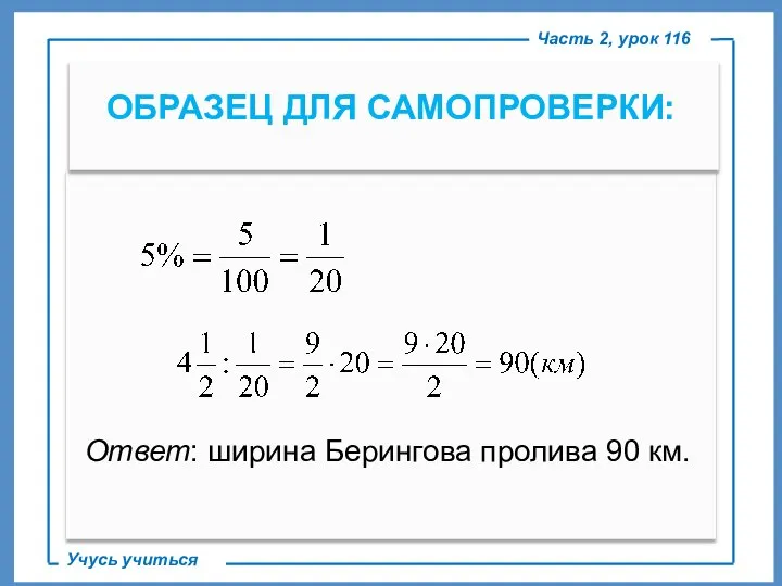 ОБРАЗЕЦ ДЛЯ САМОПРОВЕРКИ: Часть 2, урок 116 Учусь учиться Ответ: ширина Берингова пролива 90 км.