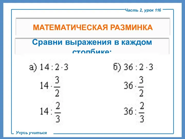 Часть 2, урок 116 Учусь учиться МАТЕМАТИЧЕСКАЯ РАЗМИНКА Сравни выражения в каждом столбике: