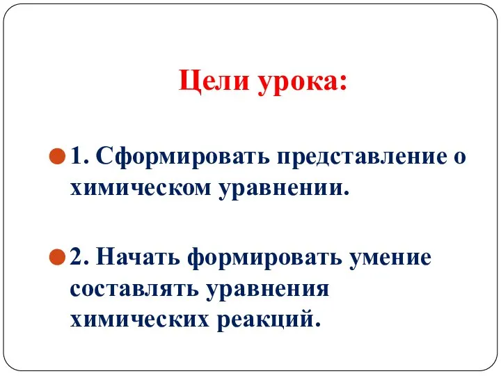 Цели урока: 1. Сформировать представление о химическом уравнении. 2. Начать формировать умение составлять уравнения химических реакций.