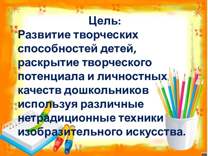 Цель: Развитие творческих способностей детей, раскрытие творческого потенциала и личностных качеств дошкольников