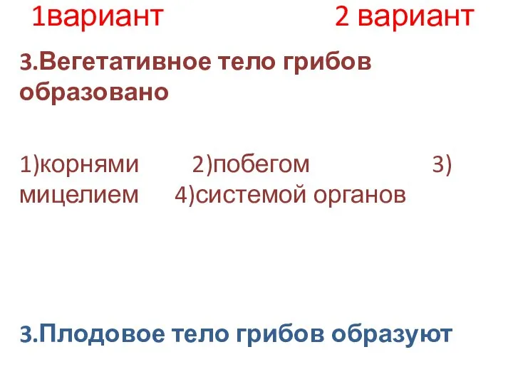 1вариант 2 вариант 3.Вегетативное тело грибов образовано 1)корнями 2)побегом 3)мицелием 4)системой органов