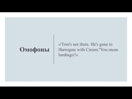 Омофоны «'Tom's not there. He's gone to Harrogate with Cream.''You mean lumbago?».