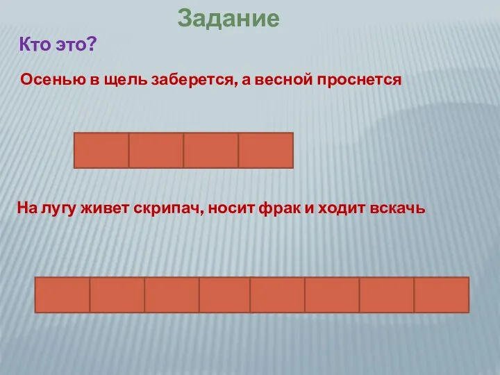 Задание Кто это? Осенью в щель заберется, а весной проснется На лугу