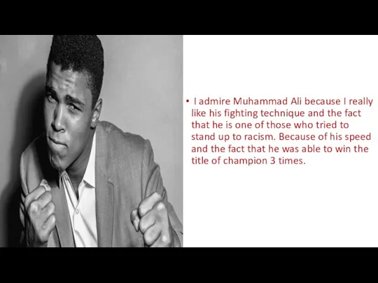 I admire Muhammad Ali because I really like his fighting technique and