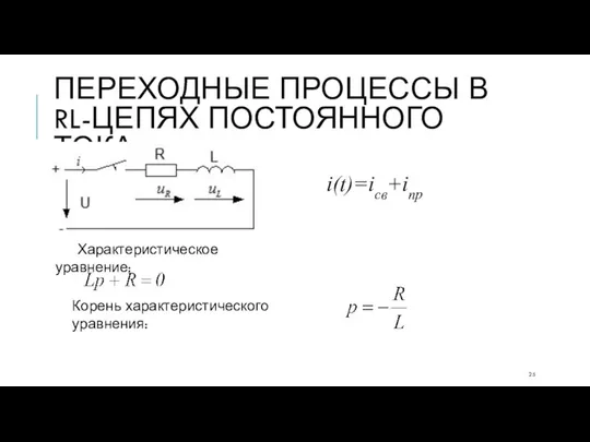 ПЕРЕХОДНЫЕ ПРОЦЕССЫ В RL-ЦЕПЯХ ПОСТОЯННОГО ТОКА i(t)=iсв+iпр Характеристическое уравнение: Корень характеристического уравнения: