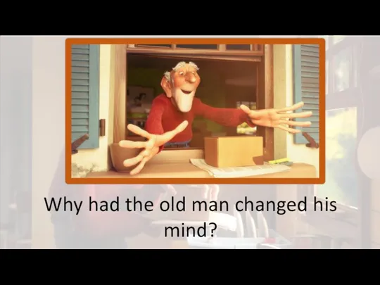 Why had the old man changed his mind?