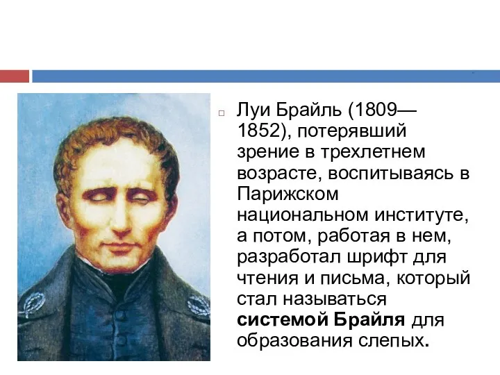 * Луи Брайль (1809— 1852), потерявший зрение в трехлетнем возрасте, воспитываясь в