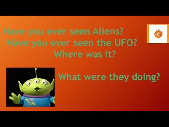 Have you ever seen Aliens? Have you ever seen the UFO? Where