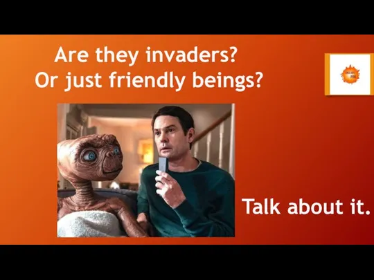 Are they invaders? Or just friendly beings? Talk about it.