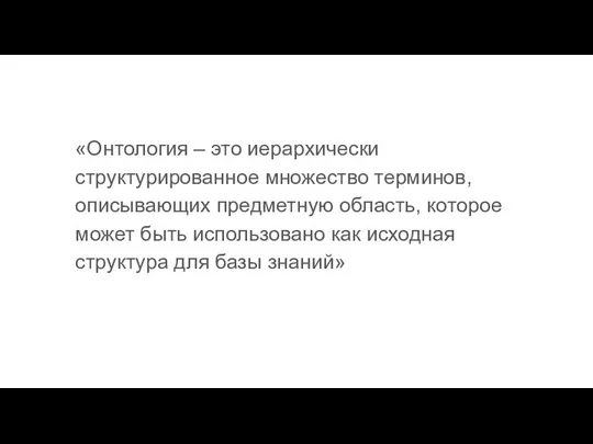 «Онтология – это иерархически структурированное множество терминов, описывающих предметную область, которое может