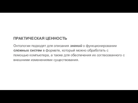 ПРАКТИЧЕСКАЯ ЦЕННОСТЬ Онтологии подходят для описания знаний о функционировании сложных систем в