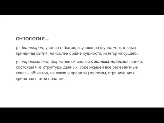 ОНТОЛОГИЯ – (в философии) учение о бытии, изучающее фундаментальные принципы бытия, наиболее