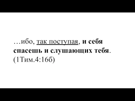 …ибо, так поступая, и себя спасешь и слушающих тебя. (1Тим.4:16б)