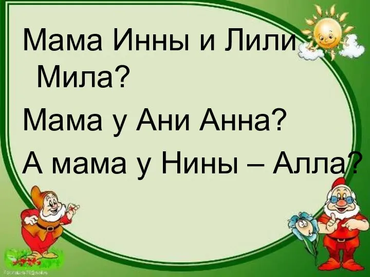 Мама Инны и Лили Мила? Мама у Ани Анна? А мама у Нины – Алла?