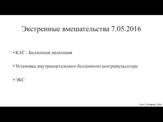 Экстренные вмешательства 7.05.2016 КАГ - Баллонная дилатация Установка внутриаортального баллонного контрапульсатора ЭКС ©А.С. Галявич, 2016