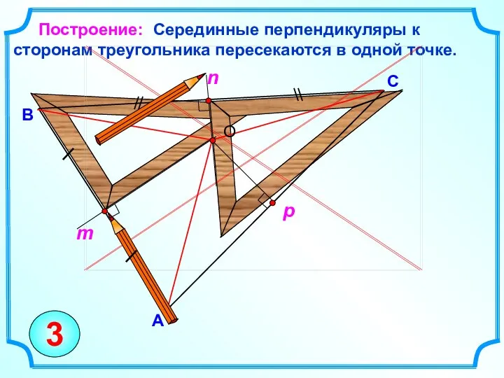 Серединные перпендикуляры к сторонам треугольника пересекаются в одной точке. C B Построение: A 3