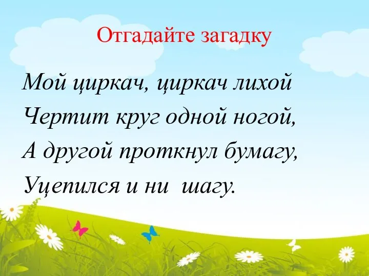 Отгадайте загадку Мой циркач, циркач лихой Чертит круг одной ногой, А другой