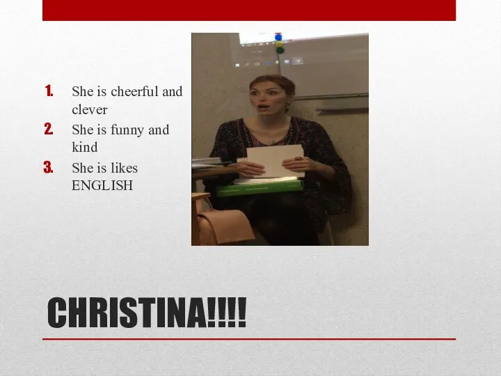 CHRISTINA!!!! She is cheerful and clever She is funny and kind She is likes ENGLISH