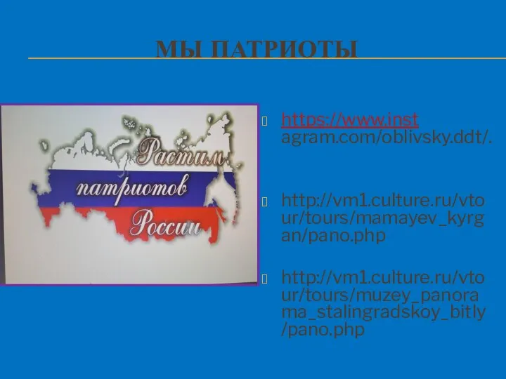МЫ ПАТРИОТЫ https://www.inst agram.com/oblivsky.ddt/. http://vm1.culture.ru/vtour/tours/mamayev_kyrgan/pano.php http://vm1.culture.ru/vtour/tours/muzey_panorama_stalingradskoy_bitly/pano.php