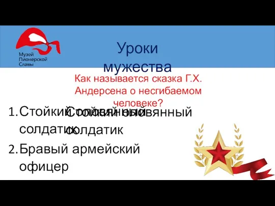 Уроки мужества Как называется сказка Г.Х. Андерсена о несгибаемом человеке? Стойкий оловянный