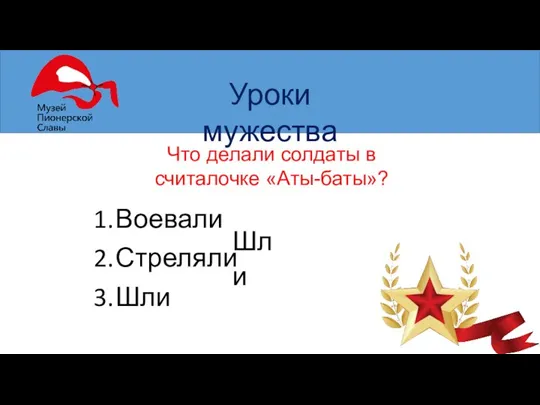 Уроки мужества Что делали солдаты в считалочке «Аты-баты»? Воевали Стреляли Шли Шли