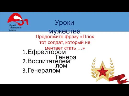 Уроки мужества Продолжите фразу «Плох тот солдат, который не мечтает стать …» Ефрейтором Воспитателем Генералом Генералом