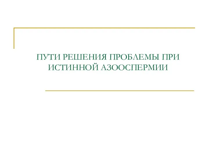 ПУТИ РЕШЕНИЯ ПРОБЛЕМЫ ПРИ ИСТИННОЙ АЗООСПЕРМИИ