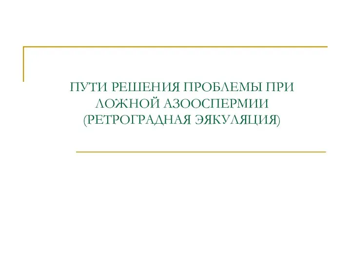 ПУТИ РЕШЕНИЯ ПРОБЛЕМЫ ПРИ ЛОЖНОЙ АЗООСПЕРМИИ (РЕТРОГРАДНАЯ ЭЯКУЛЯЦИЯ)