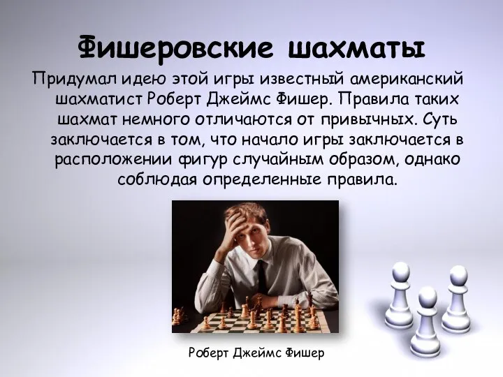 Фишеровские шахматы Придумал идею этой игры известный американский шахматист Роберт Джеймс Фишер.