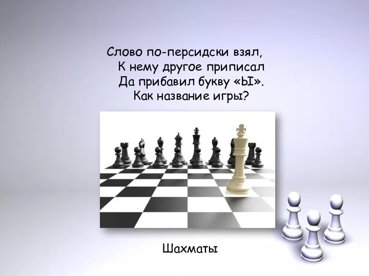 Слово по-персидски взял, К нему другое приписал Да прибавил букву «Ы». Как название игры? Шахматы