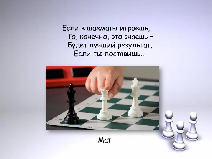 Если в шахматы играешь, То, конечно, это знаешь – Будет лучший результат, Если ты поставишь... Мат