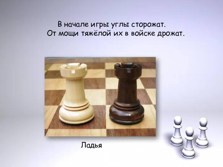 В начале игры углы сторожат. От мощи тяжёлой их в войске дрожат. Ладья