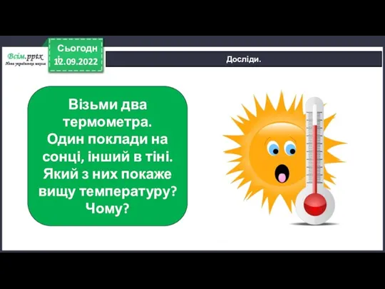 12.09.2022 Сьогодні Досліди. Візьми два термометра. Один поклади на сонці, інший в