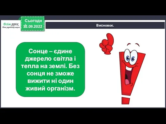 12.09.2022 Сьогодні Висновок. Сонце – єдине джерело світла і тепла на землі.